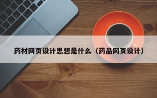 昆山药材网页设计思想是什么（药品网页设计）